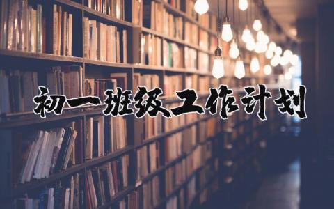 初一班级工作计划内容精选 初一班级工作计划完整版