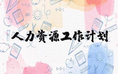 人力资源部2025工作计划范文大全 人力资源工作方案策划书合集