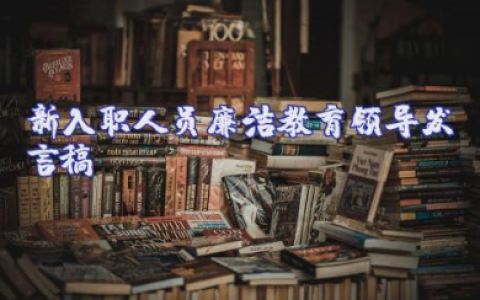 新入职人员廉洁教育领导发言稿通用范文（精选7篇）