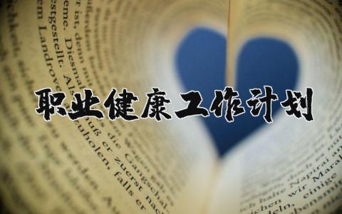 2025职业健康工作计划范文汇总 职业健康工作开展方案策划报告