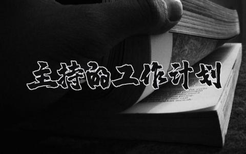 主持人的工作计划精选范文 关于主持的工作方案策划书汇总2025