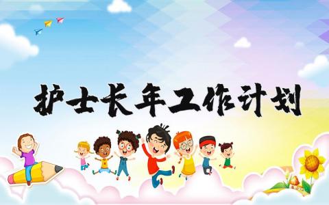 2025年护士长年工作计划和目标范文大全 (3篇）