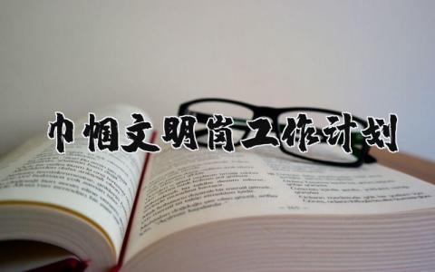 2025巾帼文明岗工作计划 巾帼文明岗工作汇报 (12篇）
