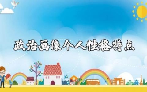 政治画像个人性格特点描述简短 政治画像个人自评材料