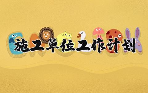 施工单位工作计划精选范文 工程施工2025工作实施方案模板