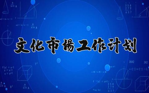 文化市场工作计划范文汇总 2025文化市场工作开展方案模板