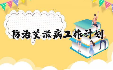 防治艾滋病工作计划范文 艾滋病防治下一步工作措施 (3篇）