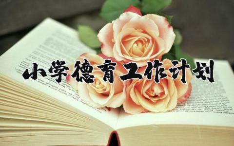 2025年小学德育工作计划及目标 小学德育培养目标和任务 (5篇）