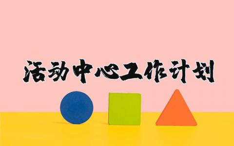 活动中心工作计划范文 活动中心下一步工作安排 (3篇）