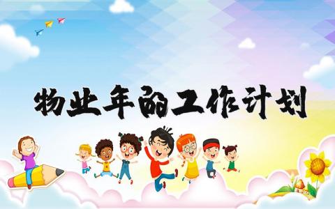 物业2025年的工作计划及目标 物业公司规划发展计划书模板 (3篇）