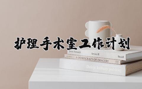 护理手术室工作计划范文 手术室护理工作安排部署 (5篇）