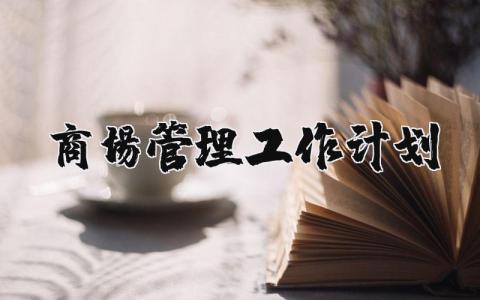 商场管理工作计划通用范文合集 2025商管工作实施方案策划书模板
