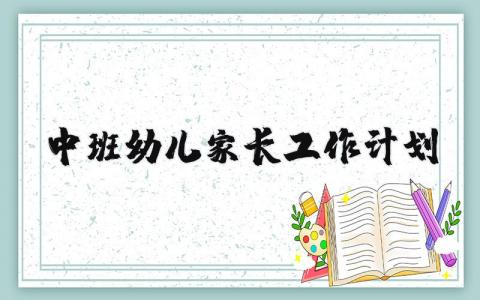 中班幼儿家长工作计划合集 2025中班家长工作实施方案汇总