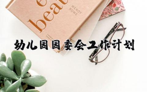 幼儿园园委会工作计划精选范文 幼儿园委员会2025工作方案汇总
