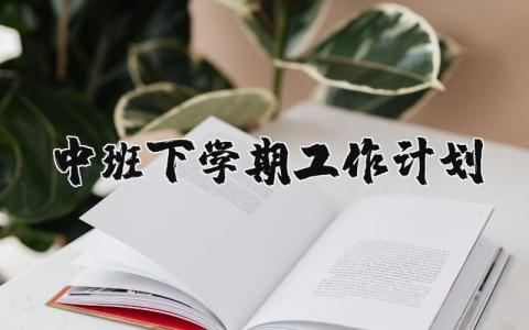 中班下学期工作计划范文合集 2025幼儿园中班下学期工作方案汇总