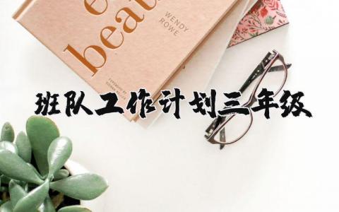 2025三年级班队工作计划通用范文 三年级班组工作实施方案模板