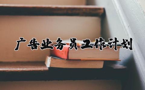 2025年广告业务员工作计划 广告业务人员年终工作总结 (3篇）