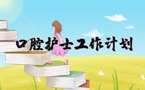 口腔护士工作计划模板大全 口腔护士个人工作方案策划书合集
