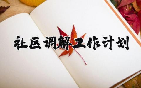 2025年社区调解工作计划精选范文 社区调解工作实施方案汇总