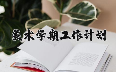 2025年美术学期工作计划与目标范文大全 (11篇）