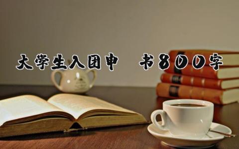 大学生入团申请书800字左右 大学生入团志愿书模板 (11篇）