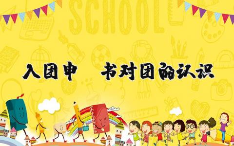 入团申请书对团的认识 我对共青团的认识怎么写 (6篇）