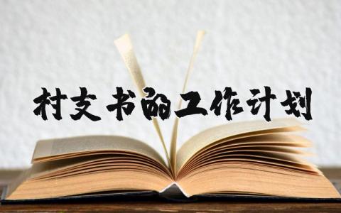 村支书的工作计划精选范文 村支书个人工作开展方案模板2025