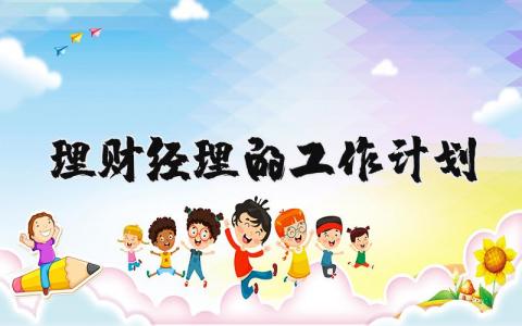 2025年理财经理的工作计划和设想 理财经理的工作思路和措施 (3篇）