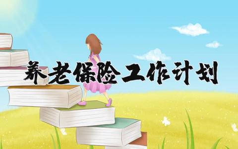 2025年养老保险工作计划范文 养老工作的下一步工作计划及措施 (3篇）