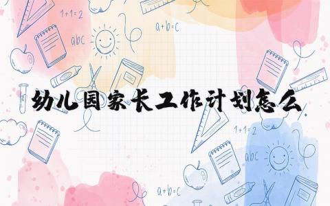 幼儿园家长工作计划精选范文 2025幼儿园家长工作实施方案模板