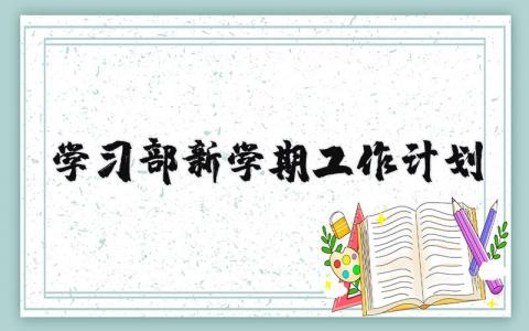学习部新学期工作计划范文汇总 2025学习部工作实施方案合集
