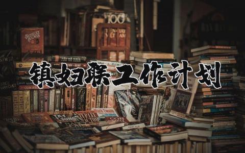 镇妇联工作计划2025年范文汇总 妇联工作开展方案通用模板