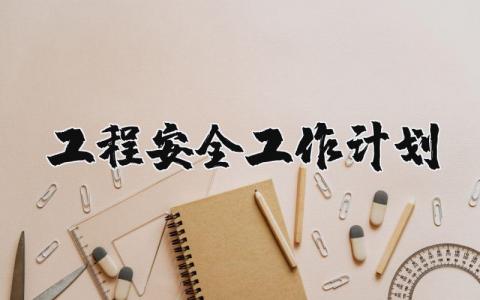 工程安全工作计划通用范文 2025年工程安全工作开展方案策划书