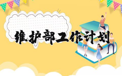 维护部工作计划范文汇总 维护部2025年工作开展方案模板