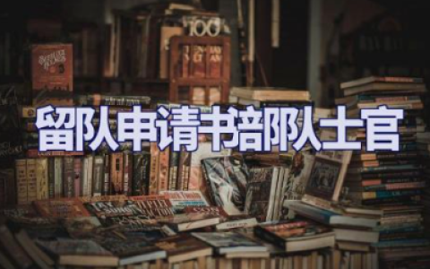 留队申请书部队士官 转士官留队申请书范文模板大全