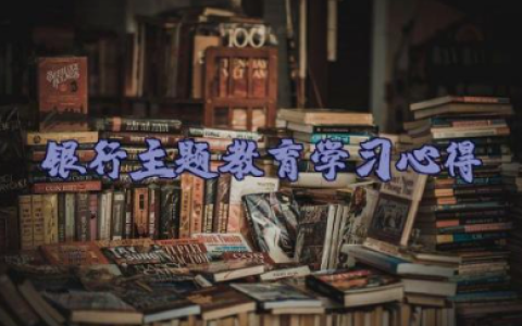 关于银行主题教育学习心得体会通用范文