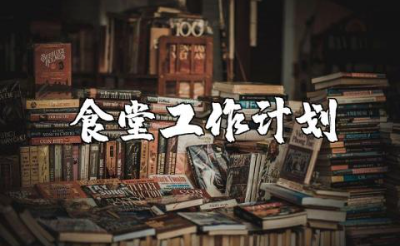 2025年食堂工作计划大全 食堂下一步工作实施方案汇总