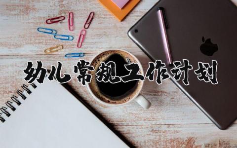 幼儿常规工作计划表内容 幼儿常规工作方案合集