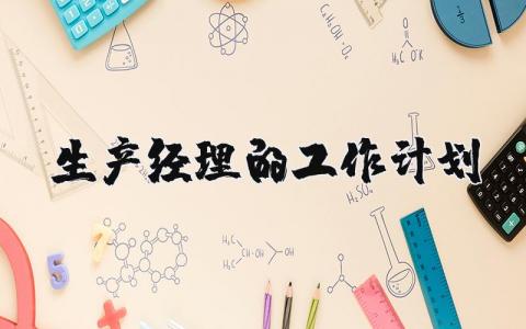 生产经理的工作计划范文 生产经理工作规划与展望 (3篇）