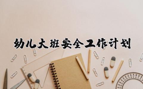 幼儿大班安全工作计划范例 幼儿园大班安全工作计划精选