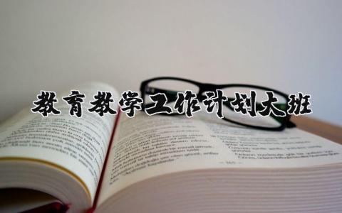 大班2025年教育教学工作计划实施方案范文合集