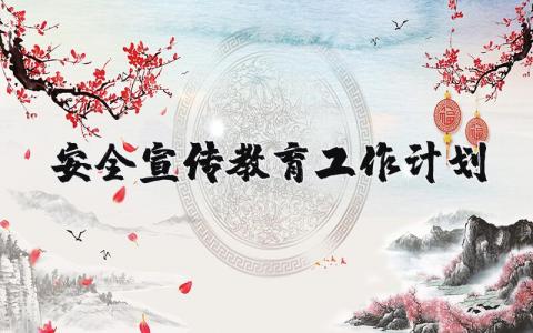 安全宣传教育工作计划范例 安全教育宣传年度工作报告