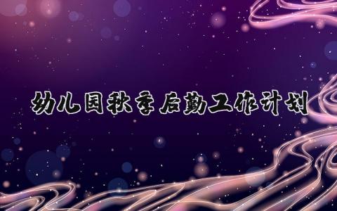 幼儿园秋季后勤工作计划和安排 幼儿园秋季后勤下一步工作安排 (5篇）