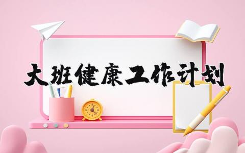 大班健康教育工作计划优秀模板 幼儿园健康教学工作开展方案范文