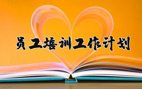 员工培训工作计划优秀范文合集 2025企业员工培训工作实施方案