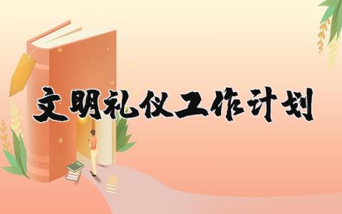 文明礼仪工作计划完整版 文明礼仪工作计划实施方案