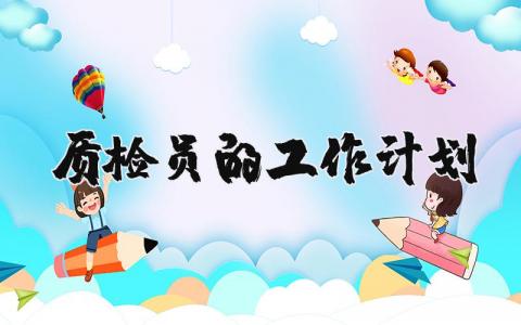 关于质检员的工作计划 质检员的工作计划及展开思路 (7篇）