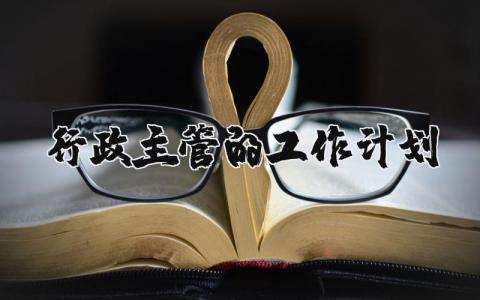 关于行政主管的工作计划 行政主管的工作规划 (9篇）