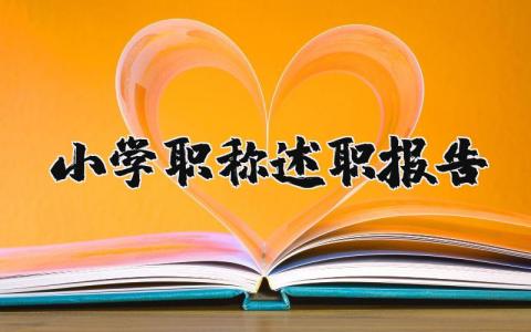小学职称述职报告精选范文 小学教师职称工作总结汇报合集