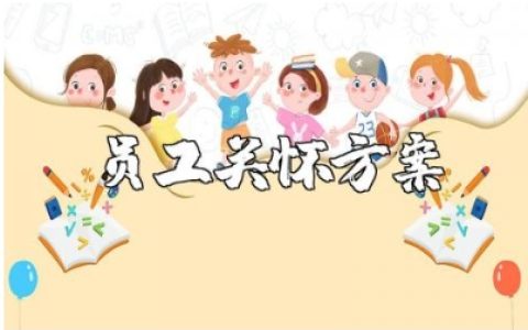 员工关怀方案精选范文 企业员工关怀暖心实施方案汇总